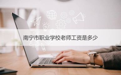 南宁市职业学校老师工资是多少 南宁职业技术学院